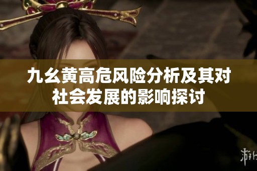 九幺黄高危风险分析及其对社会发展的影响探讨