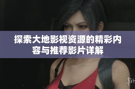 探索大地影视资源的精彩内容与推荐影片详解