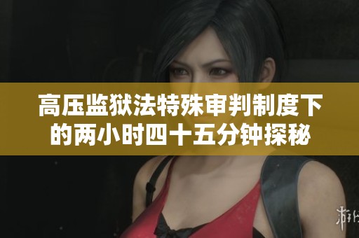 高压监狱法特殊审判制度下的两小时四十五分钟探秘