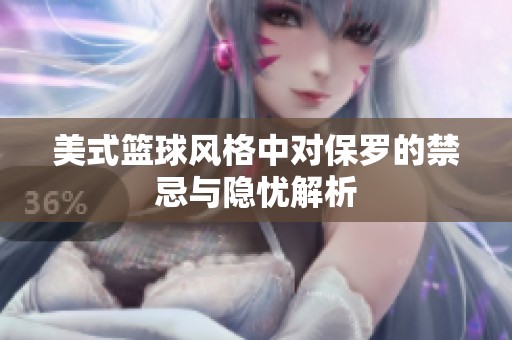 美式篮球风格中对保罗的禁忌与隐忧解析