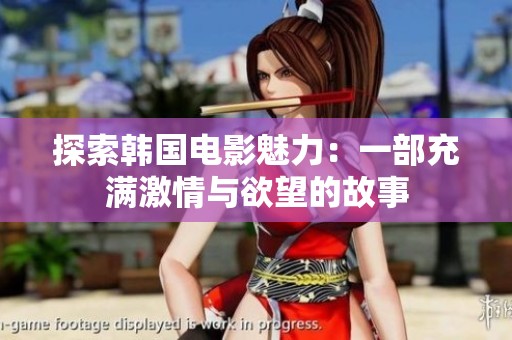 探索韩国电影魅力：一部充满激情与欲望的故事