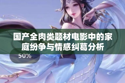 国产全肉类题材电影中的家庭纷争与情感纠葛分析