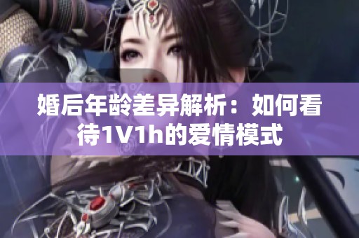 婚后年龄差异解析：如何看待1∨1h的爱情模式
