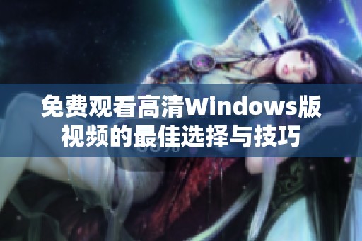 免费观看高清Windows版视频的最佳选择与技巧