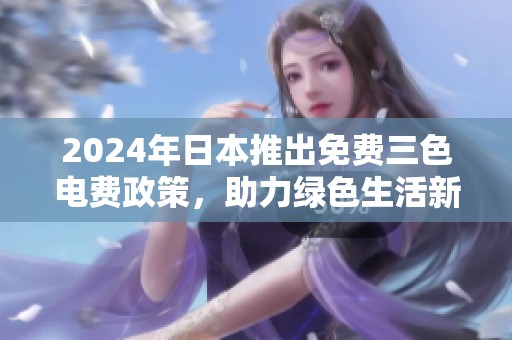 2024年日本推出免费三色电费政策，助力绿色生活新方式