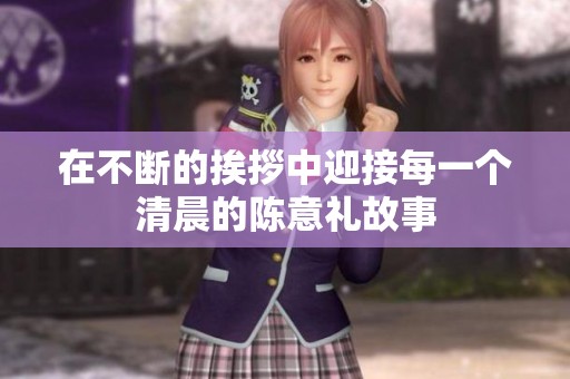 在不断的挨拶中迎接每一个清晨的陈意礼故事