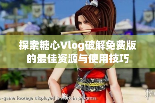 探索糖心Vlog破解免费版的最佳资源与使用技巧