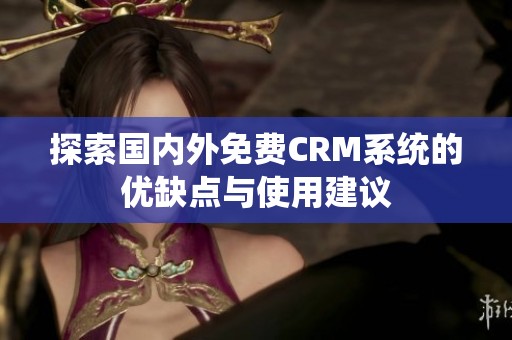 探索国内外免费CRM系统的优缺点与使用建议