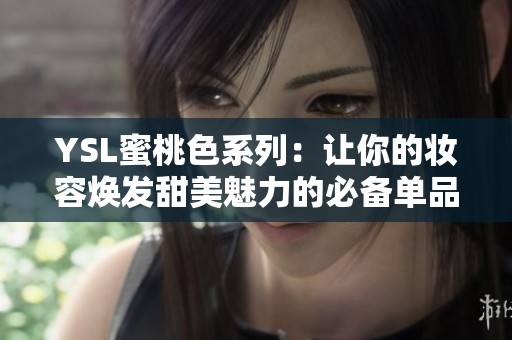 YSL蜜桃色系列：让你的妆容焕发甜美魅力的必备单品