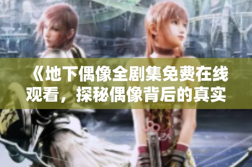 《地下偶像全剧集免费在线观看，探秘偶像背后的真实故事》