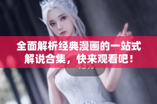 全面解析经典漫画的一站式解说合集，快来观看吧！