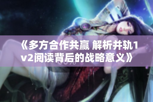 《多方合作共赢 解析并轨1v2阅读背后的战略意义》