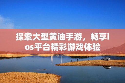 探索大型黄油手游，畅享ios平台精彩游戏体验