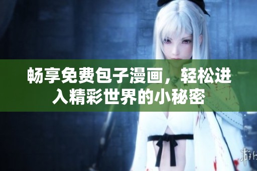 畅享免费包子漫画，轻松进入精彩世界的小秘密