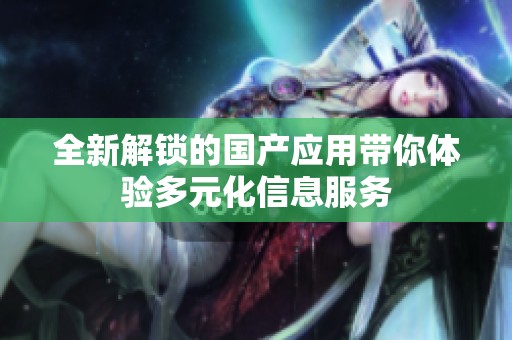 全新解锁的国产应用带你体验多元化信息服务