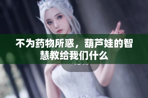 不为药物所惑，葫芦娃的智慧教给我们什么