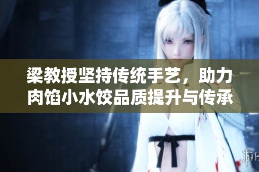 梁教授坚持传统手艺，助力肉馅小水饺品质提升与传承