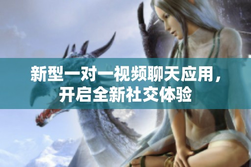 新型一对一视频聊天应用，开启全新社交体验