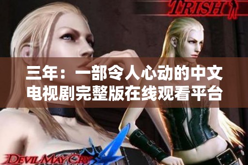 三年：一部令人心动的中文电视剧完整版在线观看平台推荐