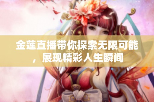 金莲直播带你探索无限可能，展现精彩人生瞬间