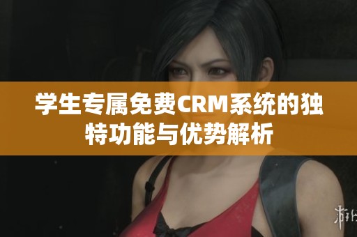 学生专属免费CRM系统的独特功能与优势解析