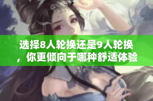 选择8人轮换还是9人轮换，你更倾向于哪种舒适体验？