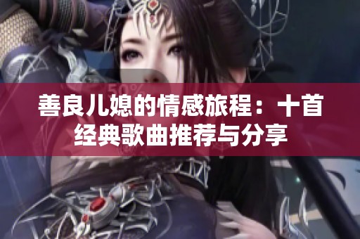 善良儿媳的情感旅程：十首经典歌曲推荐与分享
