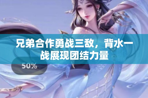 兄弟合作勇战三敌，背水一战展现团结力量
