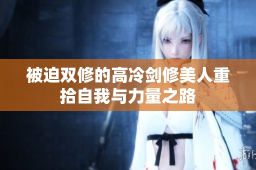 被迫双修的高冷剑修美人重拾自我与力量之路