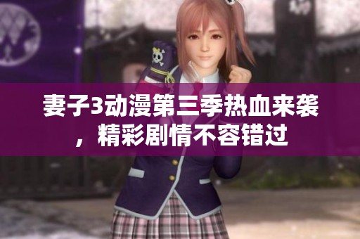 妻子3动漫第三季热血来袭，精彩剧情不容错过