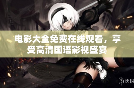 电影大全免费在线观看，享受高清国语影视盛宴