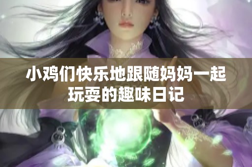 小鸡们快乐地跟随妈妈一起玩耍的趣味日记