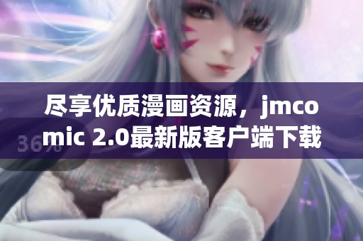 尽享优质漫画资源，jmcomic 2.0最新版客户端下载指南