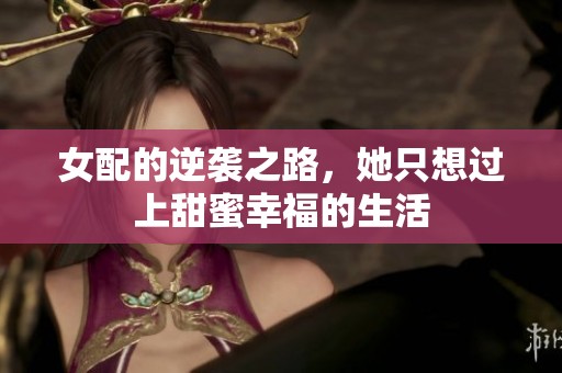 女配的逆袭之路，她只想过上甜蜜幸福的生活