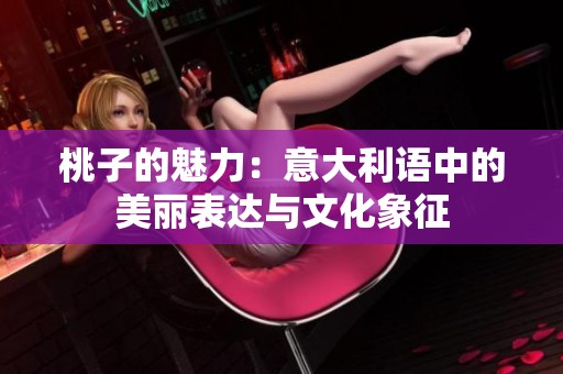 桃子的魅力：意大利语中的美丽表达与文化象征