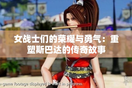 女战士们的荣耀与勇气：重塑斯巴达的传奇故事