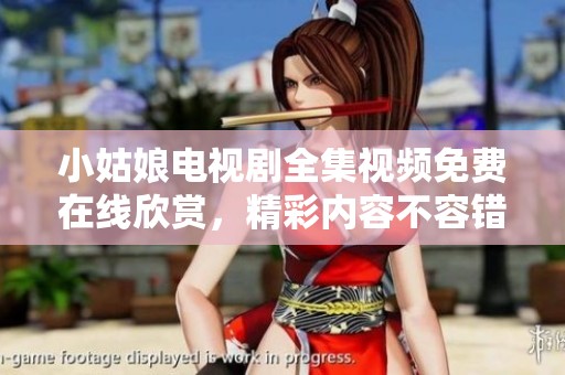 小姑娘电视剧全集视频免费在线欣赏，精彩内容不容错过