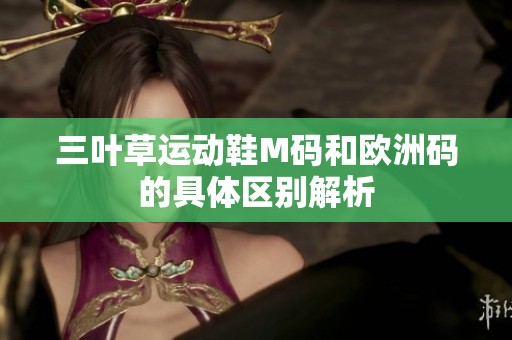 三叶草运动鞋M码和欧洲码的具体区别解析