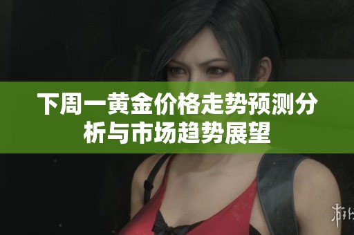 下周一黄金价格走势预测分析与市场趋势展望