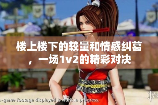 楼上楼下的较量和情感纠葛，一场1v2的精彩对决