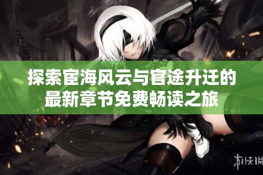 探索宦海风云与官途升迁的最新章节免费畅读之旅
