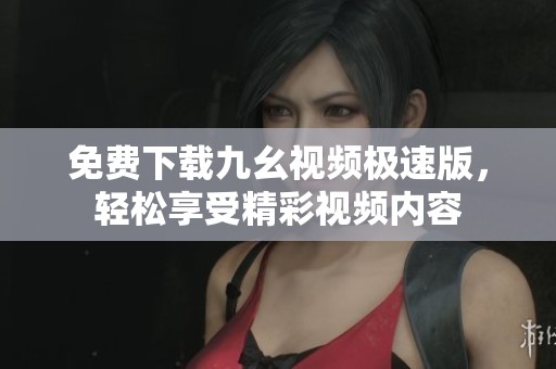 免费下载九幺视频极速版，轻松享受精彩视频内容