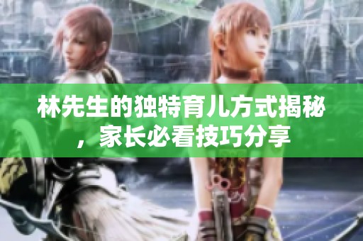 林先生的独特育儿方式揭秘，家长必看技巧分享