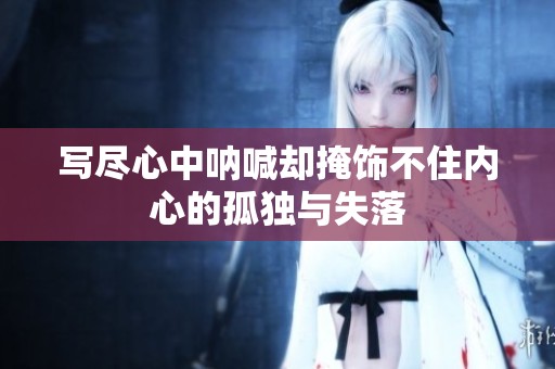 写尽心中呐喊却掩饰不住内心的孤独与失落