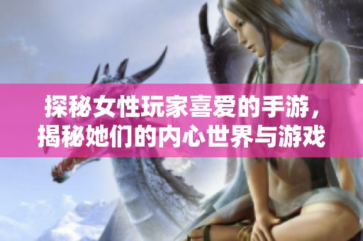 探秘女性玩家喜爱的手游，揭秘她们的内心世界与游戏选择