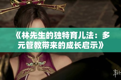 《林先生的独特育儿法：多元管教带来的成长启示》