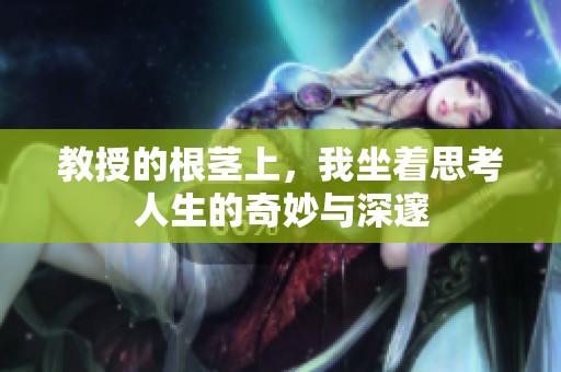 教授的根茎上，我坐着思考人生的奇妙与深邃