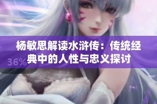 杨敏思解读水浒传：传统经典中的人性与忠义探讨