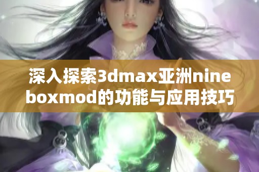 深入探索3dmax亚洲nineboxmod的功能与应用技巧