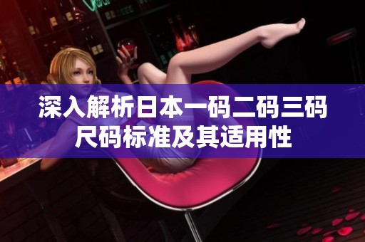 深入解析日本一码二码三码尺码标准及其适用性